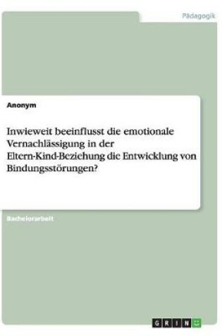 Cover of Inwieweit beeinflusst die emotionale Vernachlassigung in der Eltern-Kind-Beziehung die Entwicklung von Bindungsstoerungen?