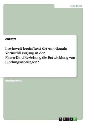 Book cover for Inwieweit beeinflusst die emotionale Vernachlassigung in der Eltern-Kind-Beziehung die Entwicklung von Bindungsstoerungen?