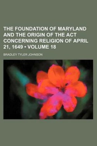 Cover of The Foundation of Maryland and the Origin of the ACT Concerning Religion of April 21, 1649 (Volume 18)