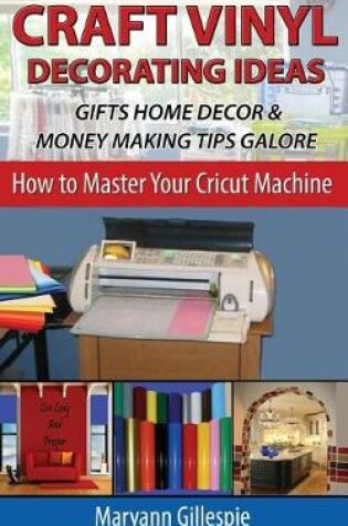 Cover of Craft Vinyl Decorating Ideas Gifts Home Decor and Money Making Tips Galore