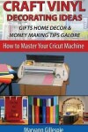 Book cover for Craft Vinyl Decorating Ideas Gifts Home Decor and Money Making Tips Galore