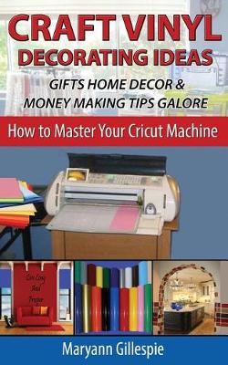 Cover of Craft Vinyl Decorating Ideas Gifts Home Decor and Money Making Tips Galore