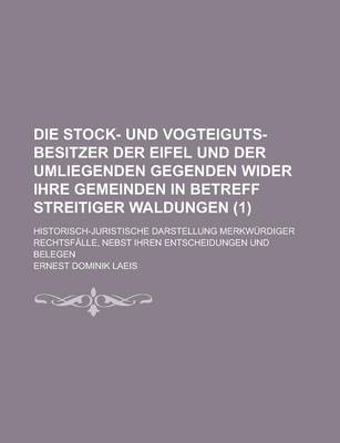 Book cover for Die Stock- Und Vogteiguts-Besitzer Der Eifel Und Der Umliegenden Gegenden Wider Ihre Gemeinden in Betreff Streitiger Waldungen; Historisch-Juristische Darstellung Merkwurdiger Rechtsfalle, Nebst Ihren Entscheidungen Und Belegen (1 )