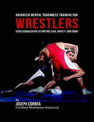 Book cover for Advanced Mental Toughness Training for Wrestlers : Using Visualization to Control Fear, Anxiety, and Doubt