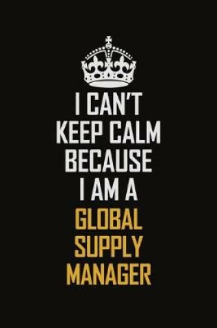 Cover of I Can't Keep Calm Because I Am A Global Supply Manager