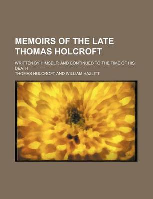 Book cover for Memoirs of the Late Thomas Holcroft; Written by Himself and Continued to the Time of His Death