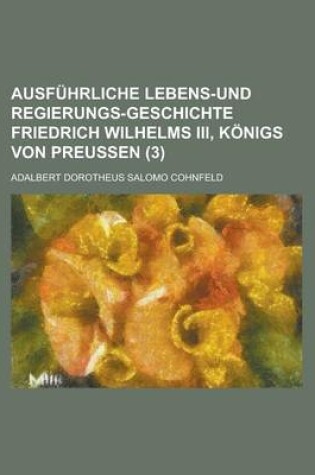 Cover of Ausfuhrliche Lebens-Und Regierungs-Geschichte Friedrich Wilhelms III, Konigs Von Preussen (3)