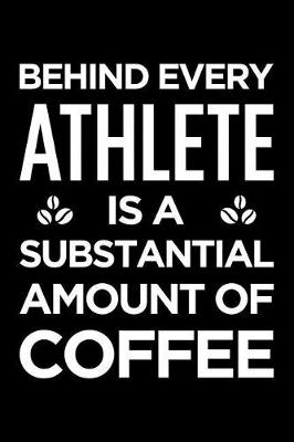 Book cover for Behind Every Athlete Is a Substantial Amount of Coffee