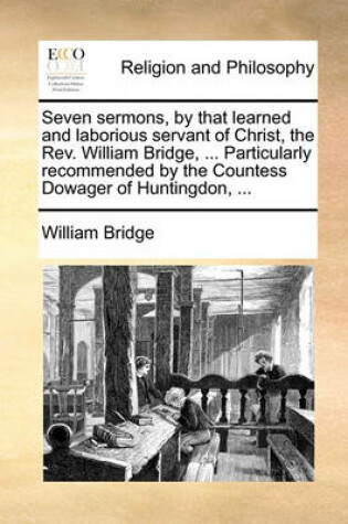 Cover of Seven Sermons, by That Learned and Laborious Servant of Christ, the REV. William Bridge, ... Particularly Recommended by the Countess Dowager of Huntingdon, ...