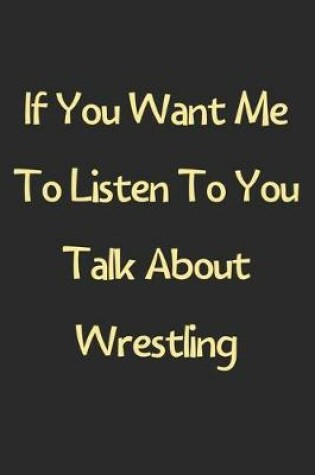 Cover of If You Want Me To Listen To You Talk About Wrestling