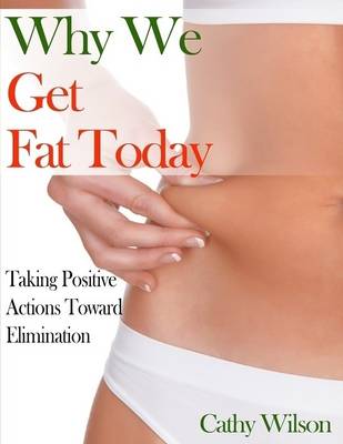 Book cover for Why We Get Fat Today: Taking Positive Actions Toward Elimination