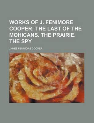 Book cover for Works of J. Fenimore Cooper; The Last of the Mohicans. the Prairie. the Spy