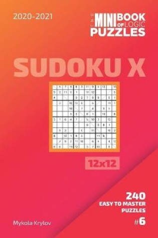 Cover of The Mini Book Of Logic Puzzles 2020-2021. Sudoku X 12x12 - 240 Easy To Master Puzzles. #6