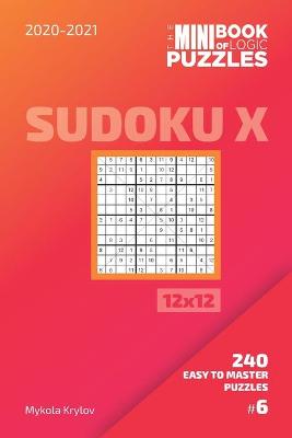 Book cover for The Mini Book Of Logic Puzzles 2020-2021. Sudoku X 12x12 - 240 Easy To Master Puzzles. #6