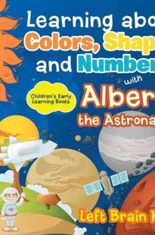 Cover of Learning about Colors, Shapes and Numbers with Albert the Astronaut - Children's Early Learning Books