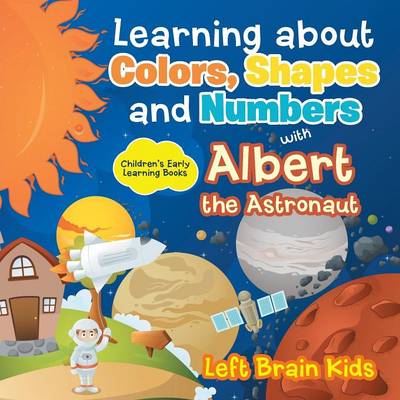 Book cover for Learning about Colors, Shapes and Numbers with Albert the Astronaut - Children's Early Learning Books