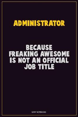 Book cover for Administrator, Because Freaking Awesome Is Not An Official Job Title