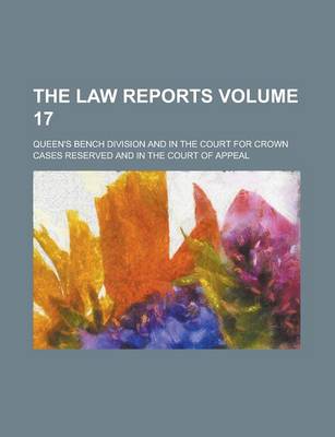 Book cover for The Law Reports; Queen's Bench Division and in the Court for Crown Cases Reserved and in the Court of Appeal Volume 17