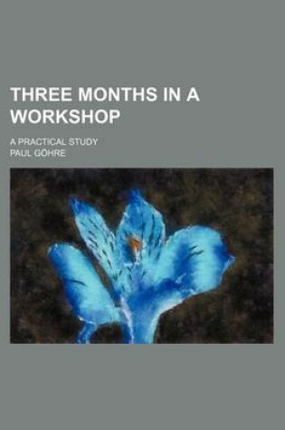 Cover of Three Months in a Workshop; A Practical Study