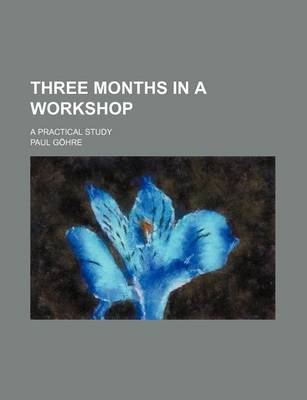 Book cover for Three Months in a Workshop; A Practical Study