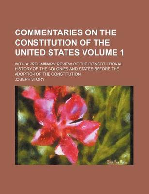 Book cover for Commentaries on the Constitution of the United States; With a Preliminary Review of the Constitutional History of the Colonies and States Before the Adoption of the Constitution Volume 1