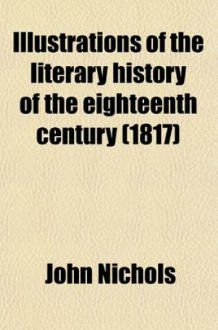 Cover of Illustrations of the Literary History of the Eighteenth Century (Volume 2); Consisting of Authentic Memoirs and Original Letters of Eminent Persons an