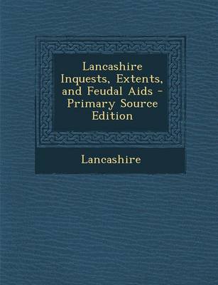 Book cover for Lancashire Inquests, Extents, and Feudal AIDS - Primary Source Edition