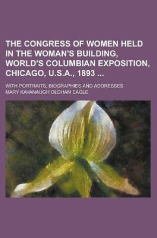 Cover of The Congress of Women Held in the Woman's Building, World's Columbian Exposition, Chicago, U.S.A., 1893; With Portraits, Biographies and Addresses