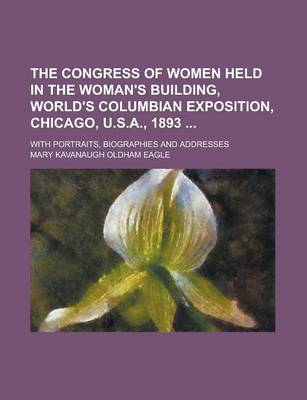 Book cover for The Congress of Women Held in the Woman's Building, World's Columbian Exposition, Chicago, U.S.A., 1893; With Portraits, Biographies and Addresses