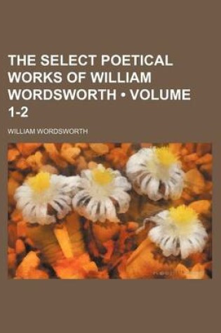 Cover of The Select Poetical Works of William Wordsworth (Volume 1-2 )
