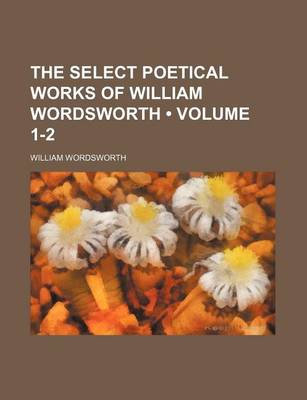 Book cover for The Select Poetical Works of William Wordsworth (Volume 1-2 )