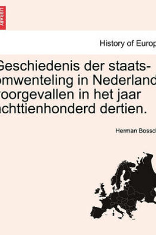 Cover of Geschiedenis Der Staats-Omwenteling in Nederland, Voorgevallen in Het Jaar Achttienhonderd Dertien.