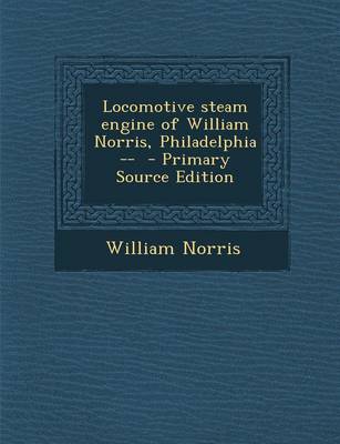 Book cover for Locomotive Steam Engine of William Norris, Philadelphia -- - Primary Source Edition