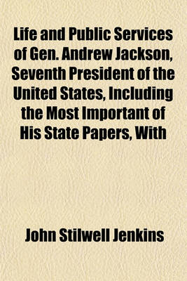 Book cover for Life and Public Services of Gen. Andrew Jackson, Seventh President of the United States, Including the Most Important of His State Papers, with