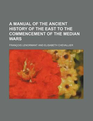 Book cover for A Manual of the Ancient History of the East to the Commencement of the Median Wars