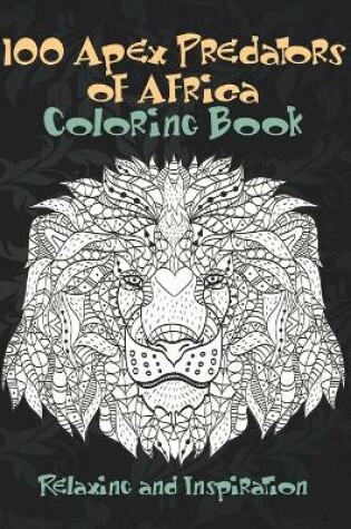 Cover of 100 Apex Predators of Africa - Coloring Book - Relaxing and Inspiration