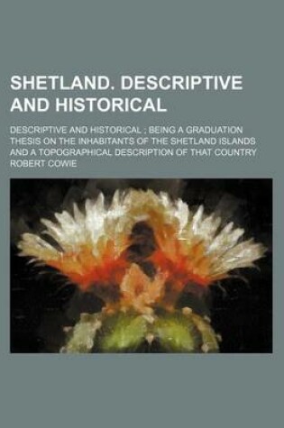 Cover of Shetland. Descriptive and Historical; Descriptive and Historical Being a Graduation Thesis on the Inhabitants of the Shetland Islands and a Topographical Description of That Country