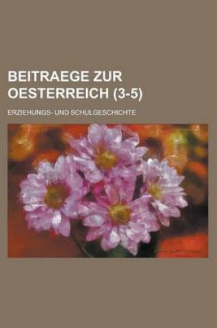 Cover of Beitraege Zur Oesterreich (3-5); Erziehungs- Und Schulgeschichte