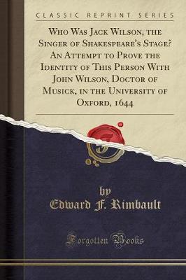 Book cover for Who Was Jack Wilson, the Singer of Shakespeare's Stage? an Attempt to Prove the Identity of This Person with John Wilson, Doctor of Musick, in the University of Oxford, 1644 (Classic Reprint)