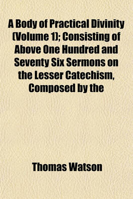 Book cover for A Body of Practical Divinity (Volume 1); Consisting of Above One Hundred and Seventy Six Sermons on the Lesser Catechism, Composed by the