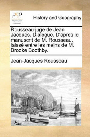 Cover of Rousseau Juge de Jean Jacques. Dialogue. D'Aprs Le Manuscrit de M. Rousseau, Laiss Entre Les Mains de M. Brooke Boothby.