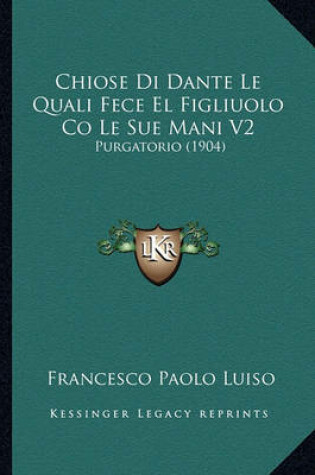 Cover of Chiose Di Dante Le Quali Fece El Figliuolo Co Le Sue Mani V2