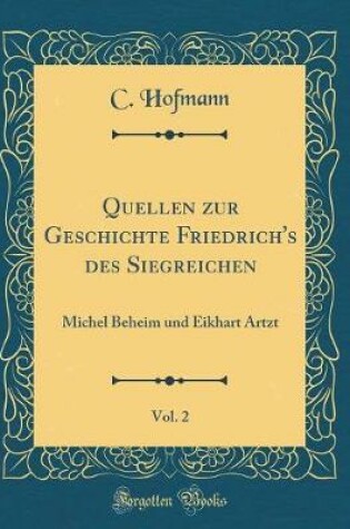 Cover of Quellen zur Geschichte Friedrich's des Siegreichen, Vol. 2: Michel Beheim und Eikhart Artzt (Classic Reprint)