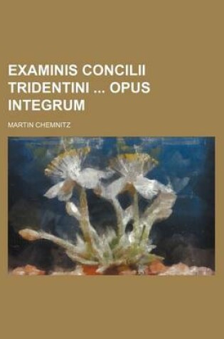 Cover of Examinis Concilii Tridentini Opus Integrum