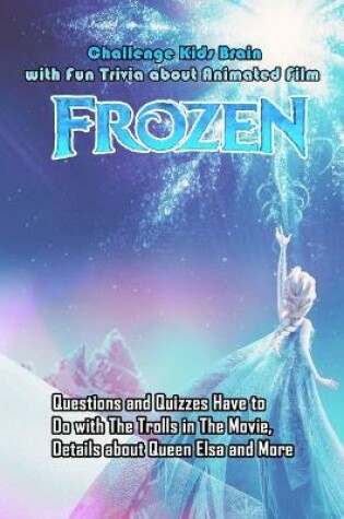 Cover of Challenge Kids Brain with Fun Trivia about Animated Film Frozen