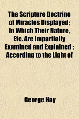 Book cover for The Scripture Doctrine of Miracles Displayed; In Which Their Nature, Etc. Are Impartially Examined and Explained; According to the Light of