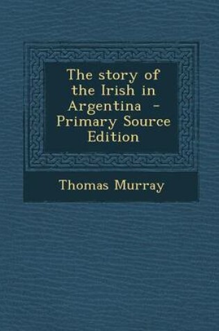 Cover of The Story of the Irish in Argentina - Primary Source Edition