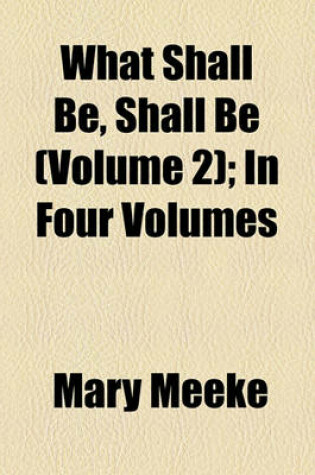 Cover of What Shall Be, Shall Be (Volume 2); In Four Volumes