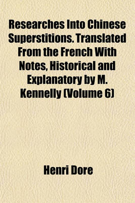 Book cover for Researches Into Chinese Superstitions. Translated from the French with Notes, Historical and Explanatory by M. Kennelly (Volume 6)