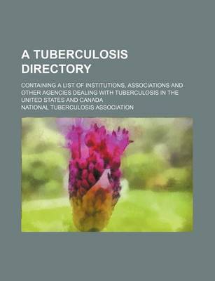 Book cover for A Tuberculosis Directory; Containing a List of Institutions, Associations and Other Agencies Dealing with Tuberculosis in the United States and Canada